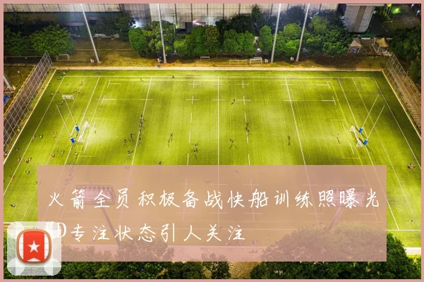 火箭全员积极备战快船训练照曝光KD专注状态引人关注