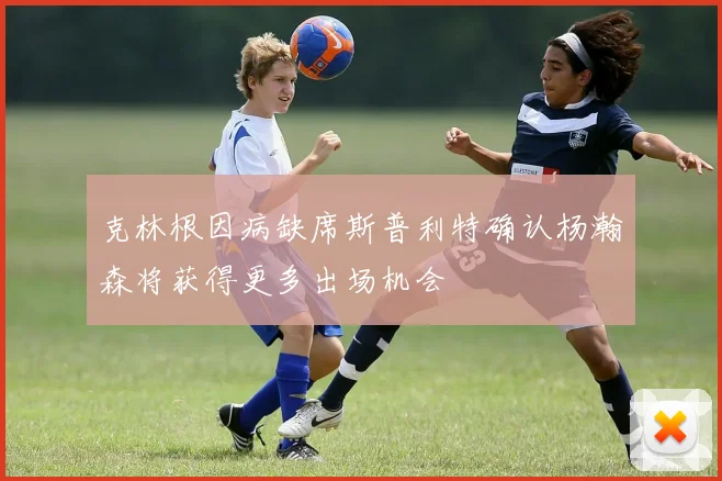 克林根因病缺席斯普利特确认杨瀚森将获得更多出场机会