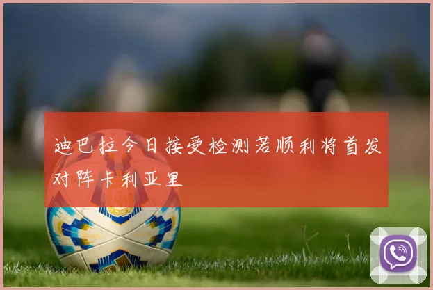 迪巴拉今日接受检测若顺利将首发对阵卡利亚里