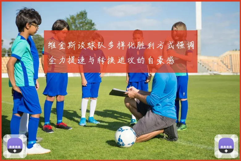 维金斯谈球队多样化胜利方式强调全力提速与转换进攻的自豪感