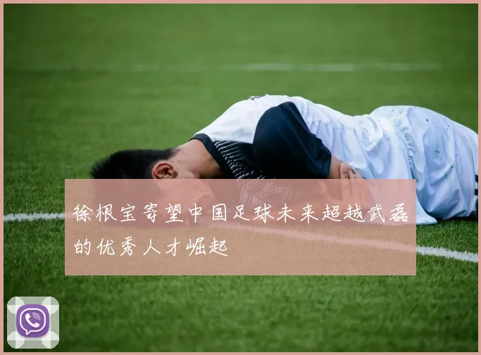 徐根宝寄望中国足球未来超越武磊的优秀人才崛起