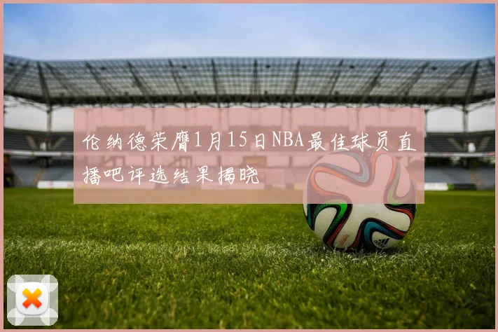 伦纳德荣膺1月15日NBA最佳球员直播吧评选结果揭晓