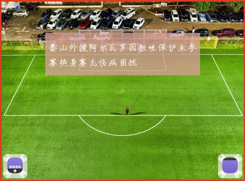 泰山外援阿尔瓦罗因教练保护未参赛热身赛无伤病困扰