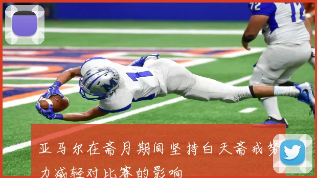 亚马尔在斋月期间坚持白天斋戒努力减轻对比赛的影响