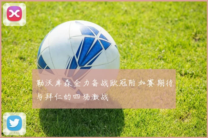 勒沃库森全力备战欧冠附加赛期待与拜仁的四场激战