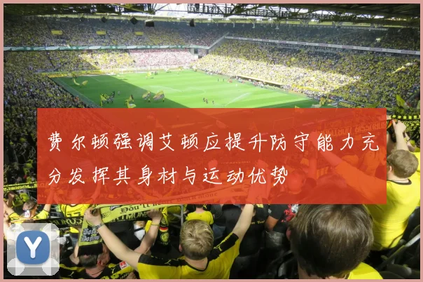 费尔顿强调艾顿应提升防守能力充分发挥其身材与运动优势