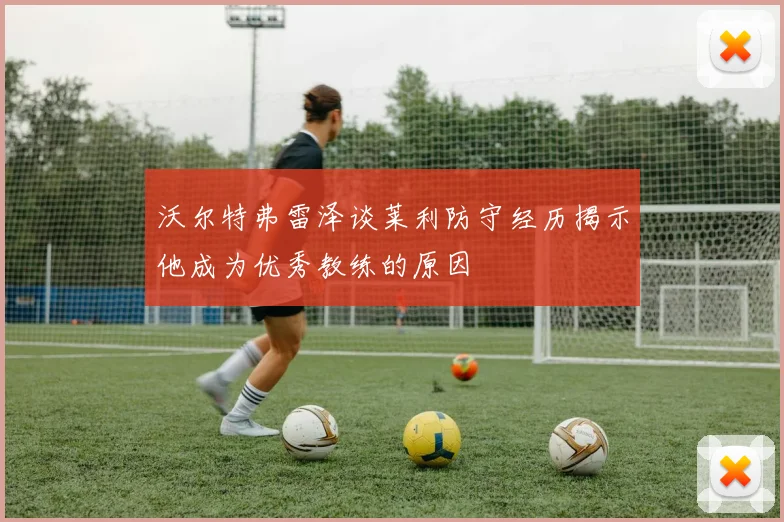 沃尔特弗雷泽谈莱利防守经历揭示他成为优秀教练的原因