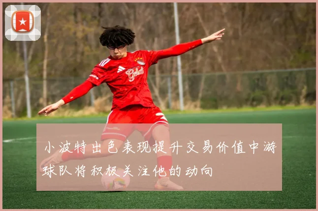 小波特出色表现提升交易价值中游球队将积极关注他的动向