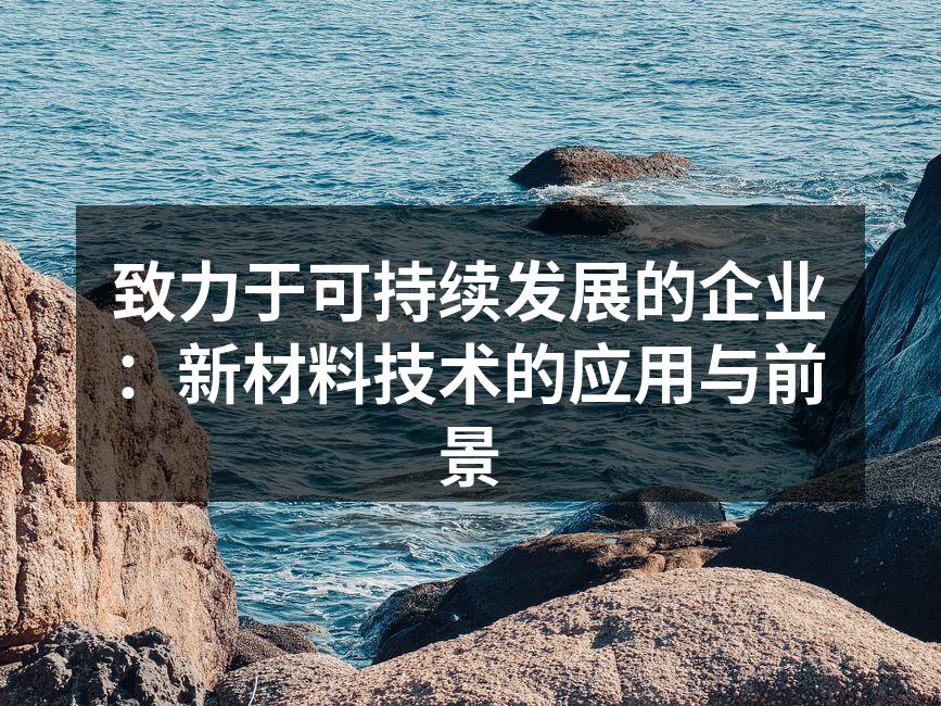 致力于可持续发展的企业：新材料技术的应用与前景