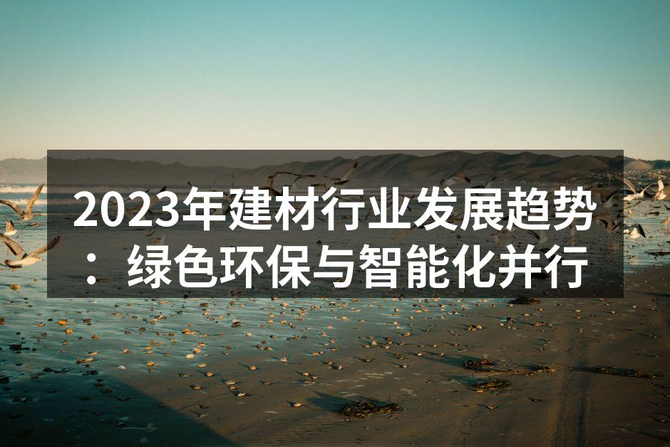 2023年建材行业发展趋势：绿色环保与智能化并行