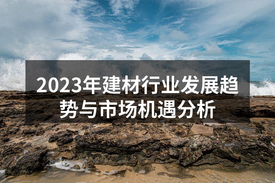 2023年建材行业发展趋势与市场机遇分析